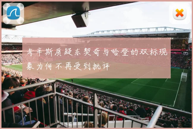 考辛斯质疑东契奇与哈登的双标现象为何不再受到批评
