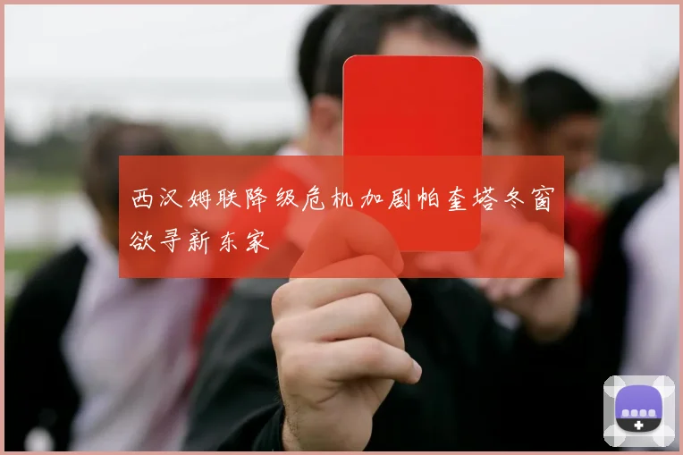 西汉姆联降级危机加剧帕奎塔冬窗欲寻新东家